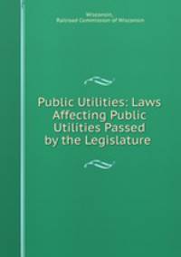 Public Utilities: Laws Affecting Public Utilities Passed by the Legislature .