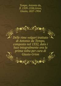 Delle rime volgari trattato di Antonio da Tempo, composto nel 1332, dato i luce integralmente ora la prima volta per cura di Giusto Grion
