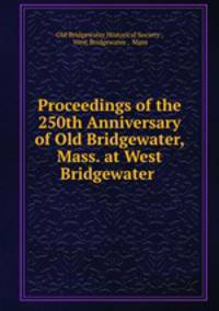 Proceedings of the 250th Anniversary of Old Bridgewater, Mass. at West Bridgewater .