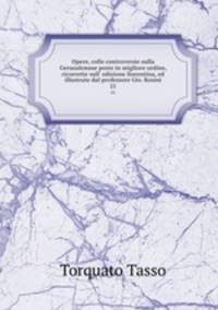 Opere, colle controversie sulla Gerusalemme poste in migliore ordine, ricorrette sull` edizione fiorentina, ed illustrate dal professore Gio. Rosini. 21