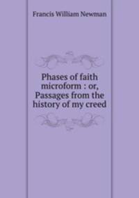 Phases of faith microform : or, Passages from the history of my creed