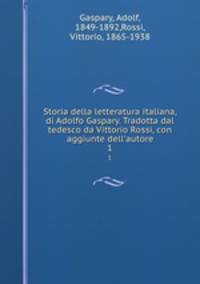Storia della letteratura italiana, di Adolfo Gaspary. Tradotta dal tedesco da Vittorio Rossi, con aggiunte dell`autore. 1