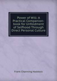 Power of Will: A Practical Companion-book for Unfoldment of Selfhood Through Direct Personal Culture