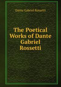 The Poetical Works of Dante Gabriel Rossetti