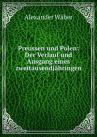 Preussen und Polen: Der Verlauf und Ausgang eines zweitausendjahringen .