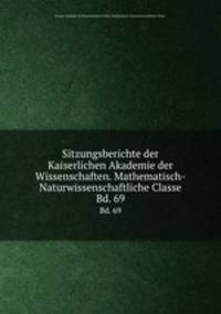 Sitzungsberichte der Kaiserlichen Akademie der Wissenschaften. Mathematisch-Naturwissenschaftliche Classe. Bd. 69