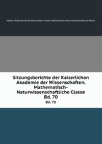 Sitzungsberichte der Kaiserlichen Akademie der Wissenschaften. Mathematisch-Naturwissenschaftliche Classe. Bd. 70