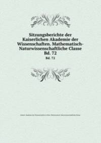 Sitzungsberichte der Kaiserlichen Akademie der Wissenschaften. Mathematisch-Naturwissenschaftliche Classe. Bd. 72