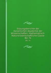 Sitzungsberichte der Kaiserlichen Akademie der Wissenschaften. Mathematisch-Naturwissenschaftliche Classe. Bd. 76