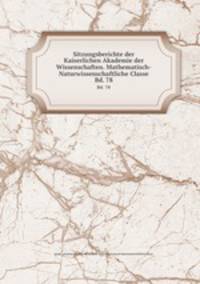 Sitzungsberichte der Kaiserlichen Akademie der Wissenschaften. Mathematisch-Naturwissenschaftliche Classe. Bd. 78