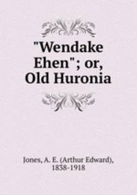 "Wendake Ehen"; or, Old Huronia