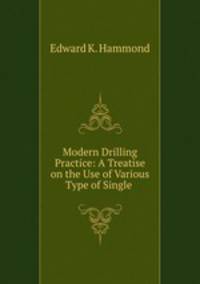 Modern Drilling Practice: A Treatise on the Use of Various Type of Single .
