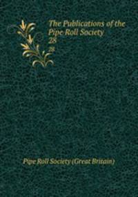 The Publications of the Pipe Roll Society. 28