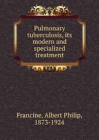 Pulmonary tuberculosis, its modern and specialized treatment