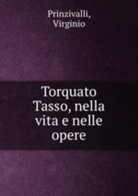 Torquato Tasso, nella vita e nelle opere