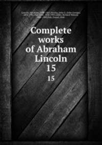Complete works of Abraham Lincoln. 15