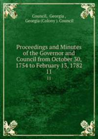 Proceedings and Minutes of the Governor and Council from October 30, 1754 to February 13, 1782.. 11