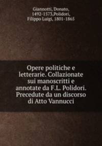 Opere politiche e letterarie. Collazionate sui manoscritti e annotate da F.L. Polidori. Precedute da un discorso di Atto Vannucci