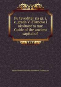 Pu?tevoditel? na gr. i.e. grada V.-Turnovo i okolnost?ta mu: Guide of the ancient capital of .