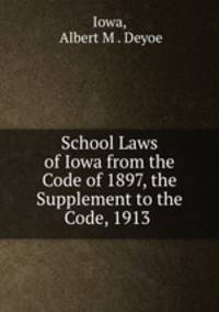 School Laws of Iowa from the Code of 1897, the Supplement to the Code, 1913 .