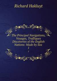 The Principal Navigations, Voyages, Traffiques & Discoveries of the English Nations: Made by Sea .. 1
