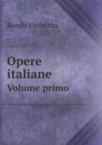 Opere italiane. Volume primo