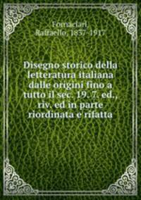 Disegno storico della letteratura italiana dalle origini fino a tutto il sec. 19. 7. ed., riv. ed in parte riordinata e rifatta