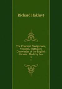 The Principal Navigations, Voyages, Traffiques & Discoveries of the English Nations: Made by Sea .. 3