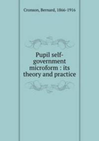 Pupil self-government microform : its theory and practice