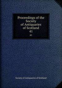 Proceedings of the Society of Antiquaries of Scotland. 41