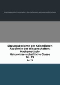 Sitzungsberichte der Kaiserlichen Akademie der Wissenschaften. Mathematisch-Naturwissenschaftliche Classe. Bd. 79
