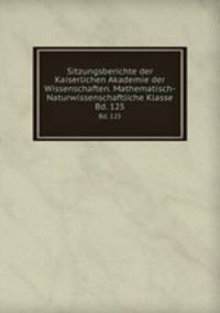Sitzungsberichte der Kaiserlichen Akademie der Wissenschaften. Mathematisch-Naturwissenschaftliche Klasse. Bd. 125