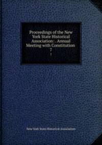 Proceedings of the New York State Historical Association: . Annual Meeting with Constitution .. 7