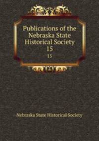 Publications of the Nebraska State Historical Society. 15