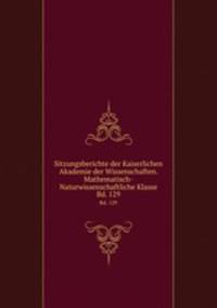 Sitzungsberichte der Kaiserlichen Akademie der Wissenschaften. Mathematisch-Naturwissenschaftliche Klasse. Bd. 129