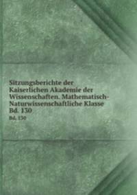 Sitzungsberichte der Kaiserlichen Akademie der Wissenschaften. Mathematisch-Naturwissenschaftliche Klasse. Bd. 130