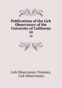 Publications of the Lick Observatory of the University of California. 10