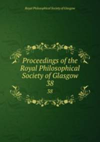 Proceedings of the Royal Philosophical Society of Glasgow. 38