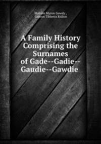 A Family History Comprising the Surnames of Gade--Gadie--Gaudie--Gawdie .