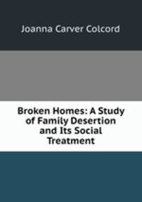 Broken Homes: A Study of Family Desertion and Its Social Treatment