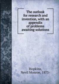 The outlook for research and invention, with an appendix of problems awaiting solutions