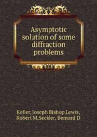 Asymptotic solution of some diffraction problems