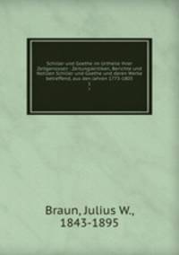 Schiller und Goethe im Urtheile ihrer Zeitgenossen : Zeitungskritiken, Berichte und Notizen Schiller und Goethe und deren Werke betreffend, aus den Jahren 1773-1805. 1