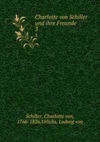 Charlotte von Schiller und ihre Freunde. 3