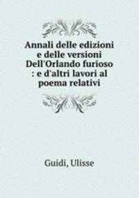 Annali delle edizioni e delle versioni Dell`Orlando furioso : e d`altri lavori al poema relativi
