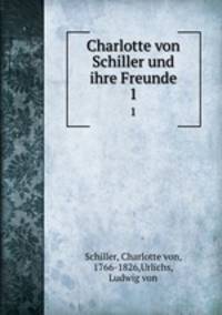 Charlotte von Schiller und ihre Freunde. Volume 1
