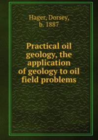 Practical oil geology, the application of geology to oil field problems