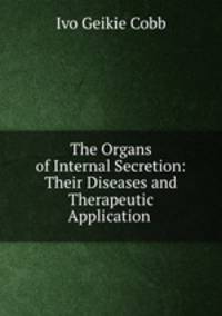 The Organs of Internal Secretion: Their Diseases and Therapeutic Application .