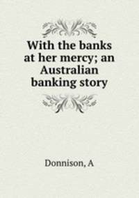 With the banks at her mercy; an Australian banking story