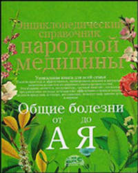 Энциклопедический справочник народной медицины. Общие болезни от &quot;А&quot; до &quot;Я&quot;